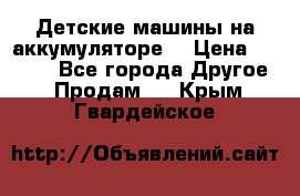 Детские машины на аккумуляторе  › Цена ­ 5 000 - Все города Другое » Продам   . Крым,Гвардейское